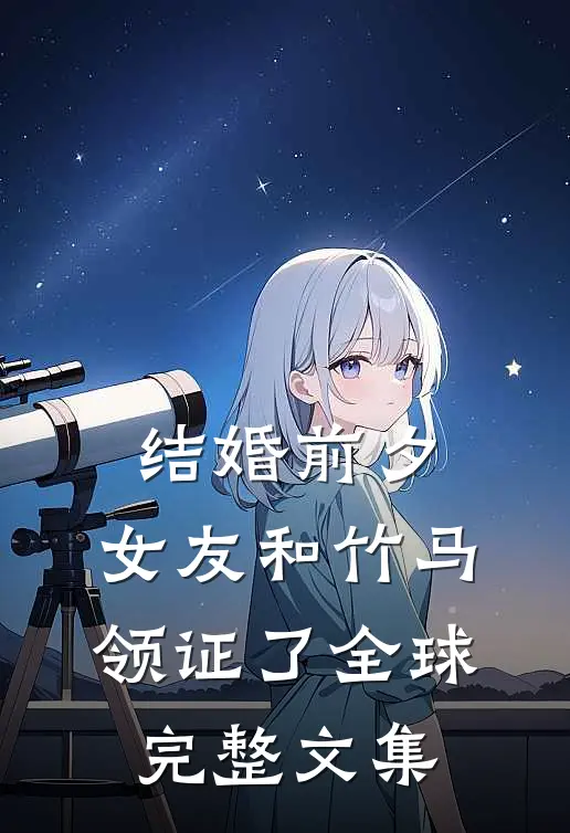 结婚前夕，女友和竹马领证了全球完整文集