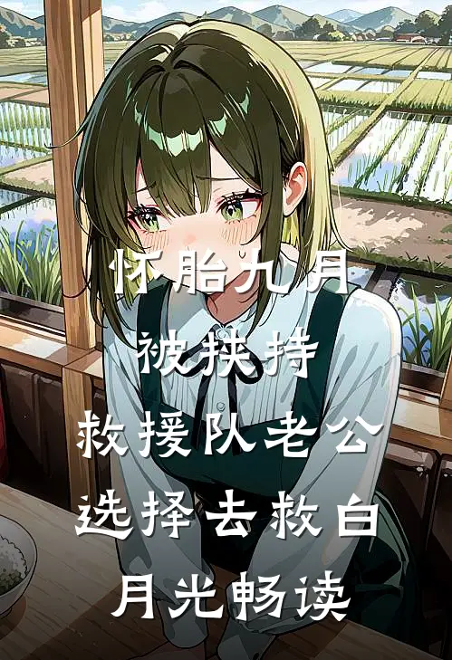怀胎九月被挟持，救援队老公选择去救白月光畅读