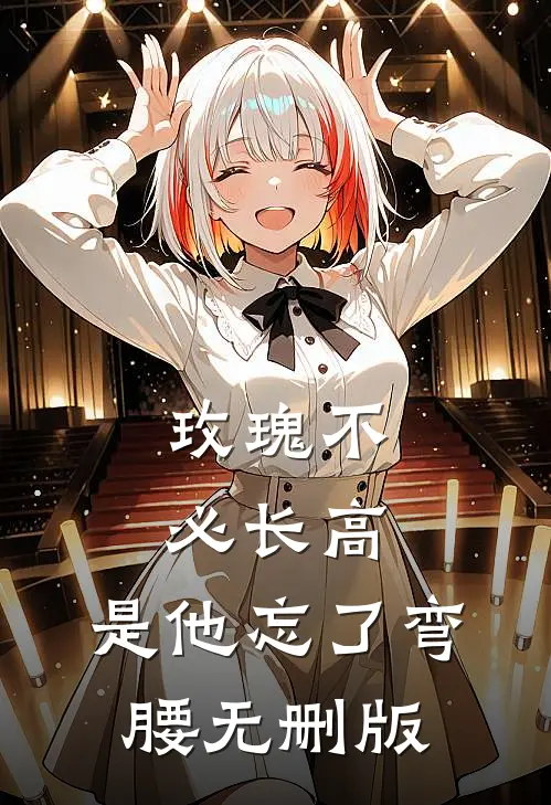 玫瑰不必长高，是他忘了弯腰无删版