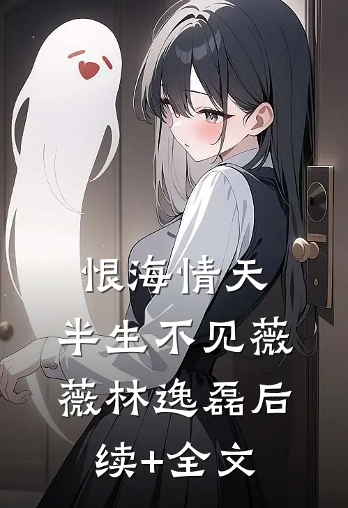 恨海情天，半生不见薇薇林逸磊后续+全文