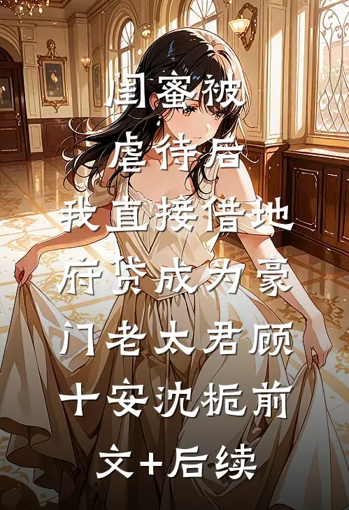 闺蜜被虐待后，我直接借地府贷成为豪门老太君顾十安沈栀前文+后续