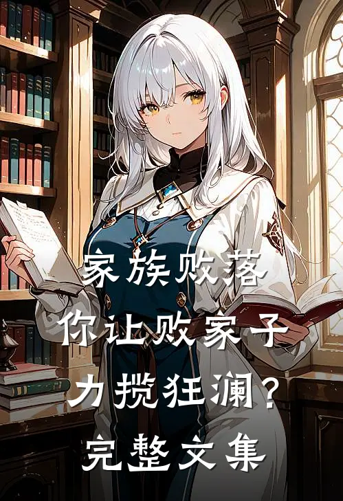 家族败落，你让败家子力揽狂澜？完整文集