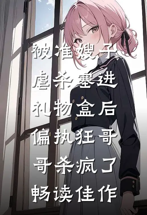 被准嫂子虐杀塞进礼物盒后，偏执狂哥哥杀疯了畅读佳作