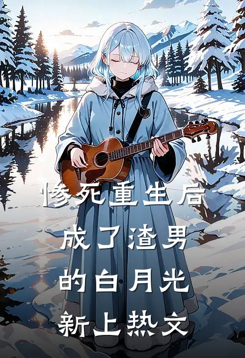 惨死重生后，成了渣男的白月光新上热文