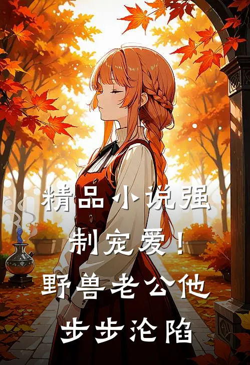 精品小说强制宠爱！野兽老公他步步沦陷