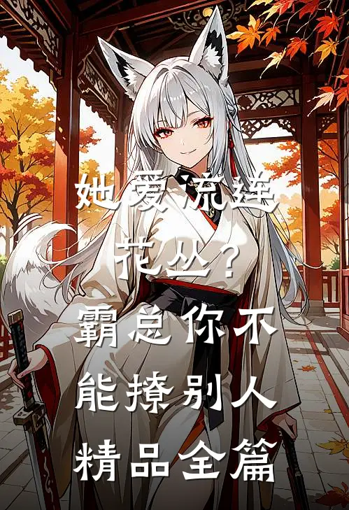 她爱流连花丛？霸总：你不能撩别人精品全篇