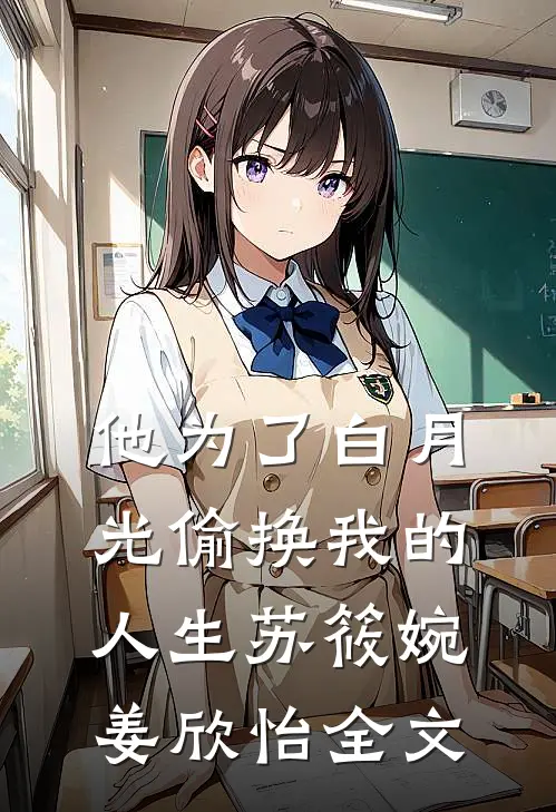 他为了白月光偷换我的人生苏筱婉姜欣怡全文