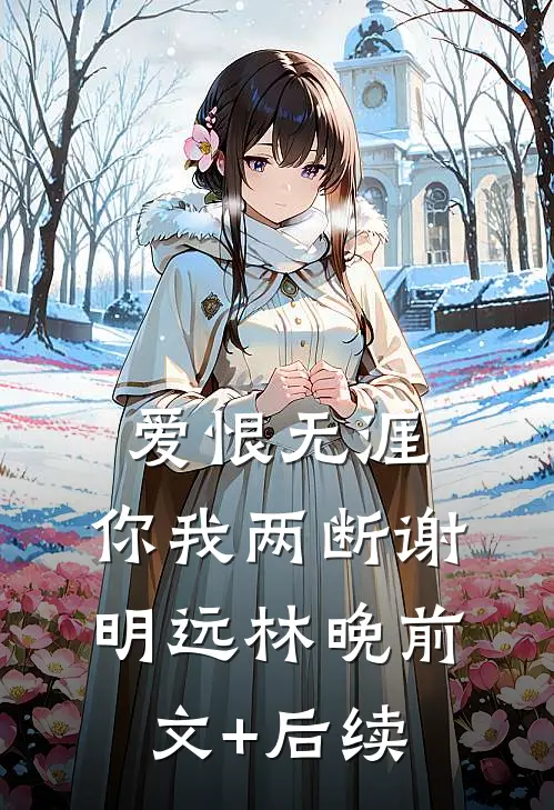 爱恨无涯，你我两断谢明远林晚前文+后续