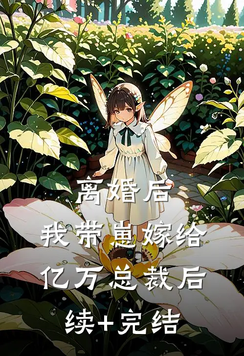离婚后，我带崽嫁给亿万总裁后续+完结