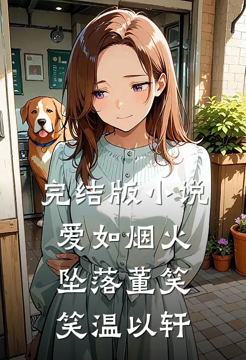 完结版小说爱如烟火坠落董笑笑温以轩