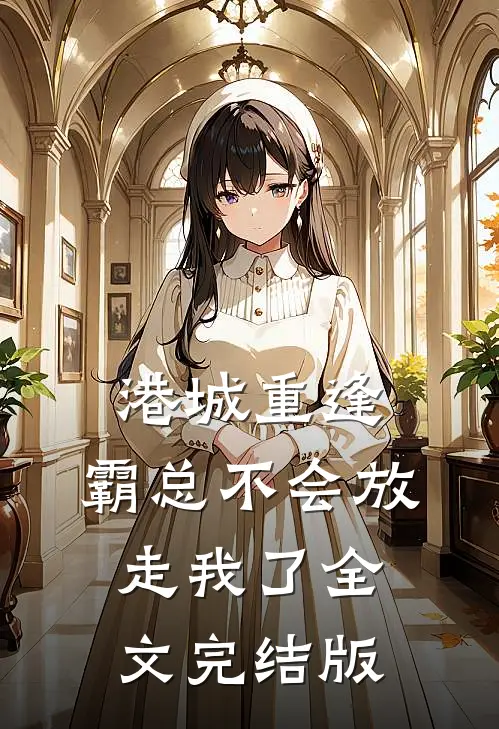 港城重逢，霸总不会放走我了全文完结版