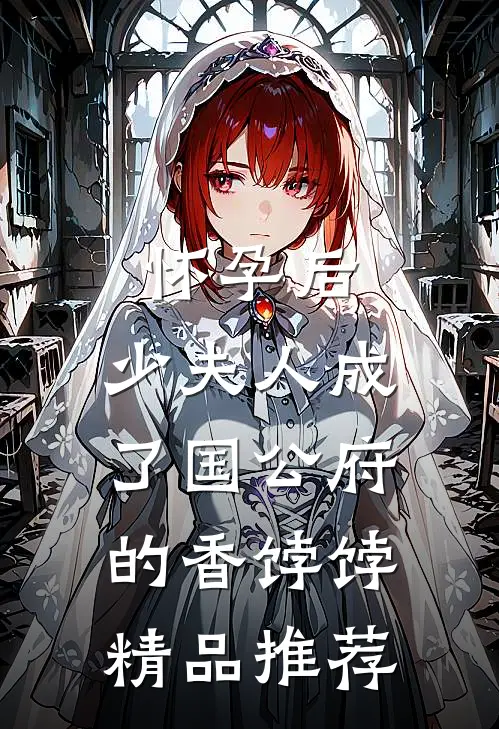 怀孕后，少夫人成了国公府的香饽饽精品推荐