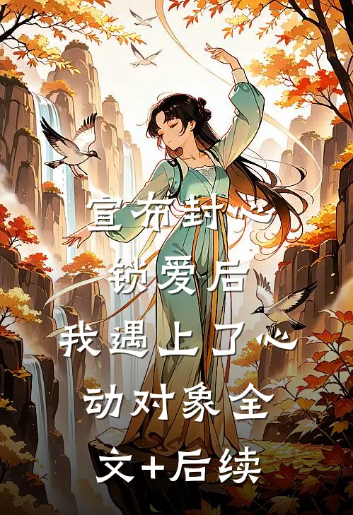 宣布封心锁爱后，我遇上了心动对象全文+后续