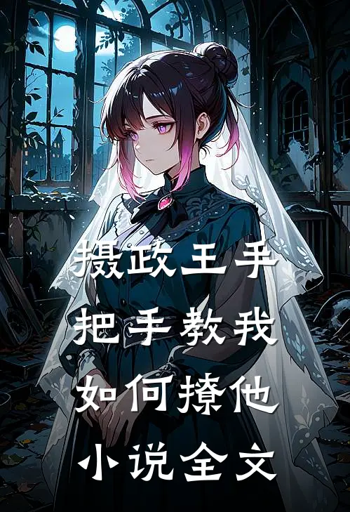 摄政王手把手教我如何撩他小说全文