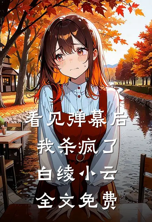 看见弹幕后，我杀疯了白绫小云全文免费