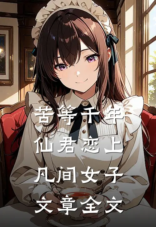 苦等千年，仙君恋上凡间女子文章全文