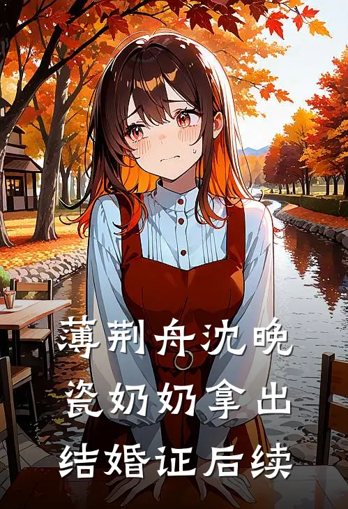 薄荆舟沈晚瓷奶奶拿出结婚证后续