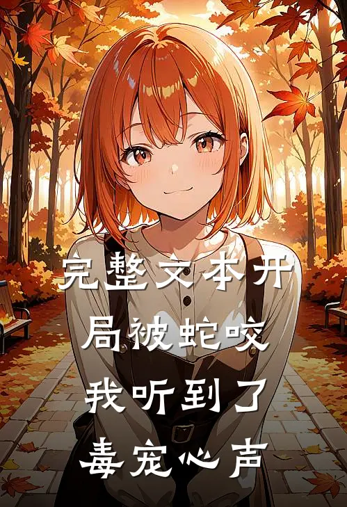 完整文本开局被蛇咬，我听到了毒宠心声