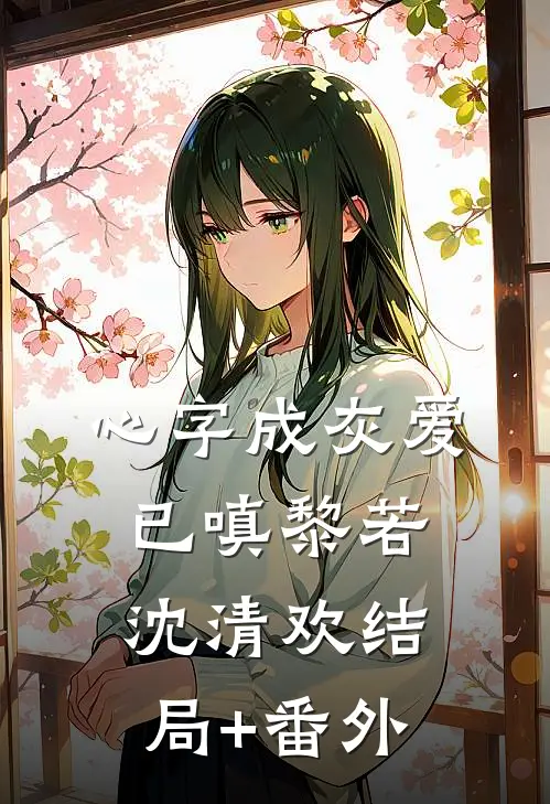心字成灰爱已嗔黎若沈清欢结局+番外