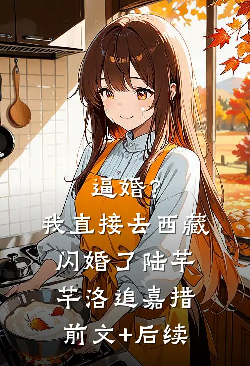 逼婚？我直接去西藏闪婚了陆芊芊洛追嘉措前文+后续