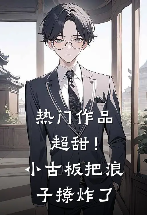 热门作品超甜！小古板把浪子撩炸了