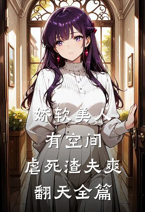 娇软美人有空间，虐死渣夫爽翻天全篇