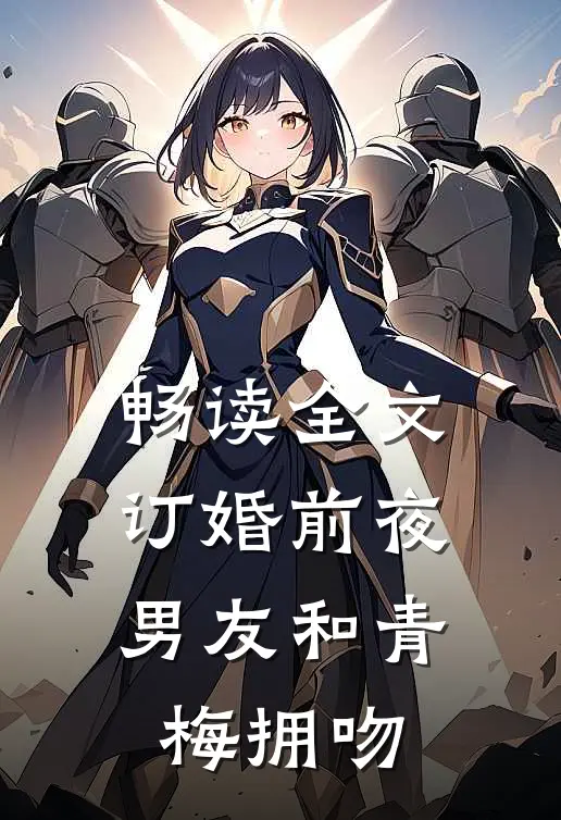 畅读全文订婚前夜，男友和青梅拥吻