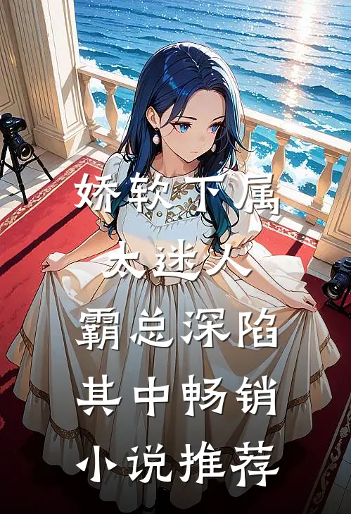 娇软下属太迷人，霸总深陷其中畅销小说推荐