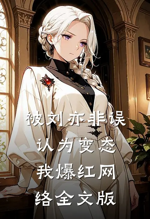 被刘亦非误认为变态，我爆红网络全文版