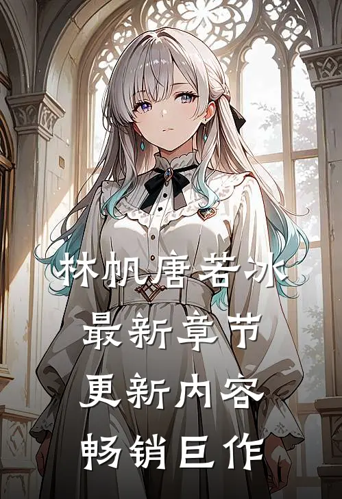 林帆唐若冰最新章节更新内容畅销巨作