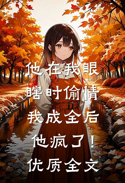 他在我眼瞎时偷情，我成全后他疯了！优质全文