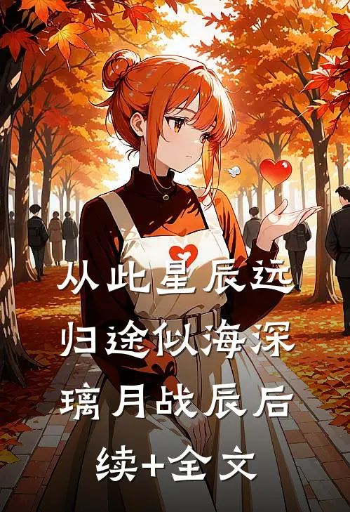 从此星辰远，归途似海深璃月战辰后续+全文