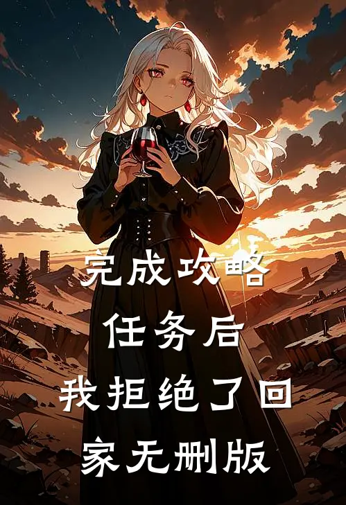 完成攻略任务后，我拒绝了回家无删版