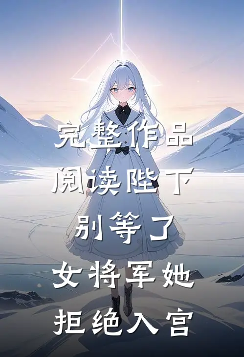 完整作品阅读陛下别等了，女将军她拒绝入宫