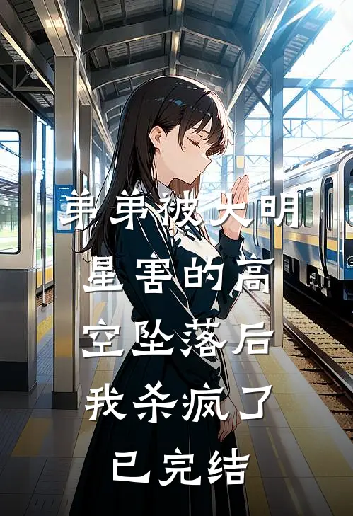 弟弟被大明星害的高空坠落后，我杀疯了已完结