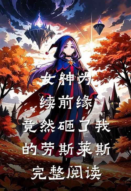 女神为续前缘，竟然砸了我的劳斯莱斯完整阅读