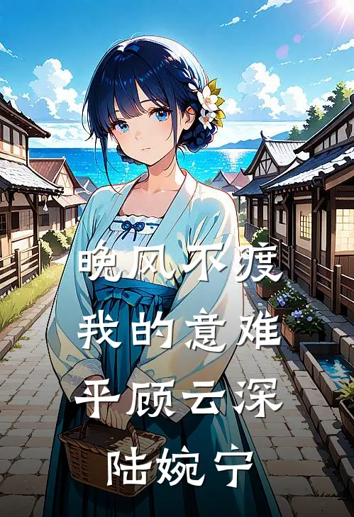 晚风不渡，我的意难平顾云深陆婉宁