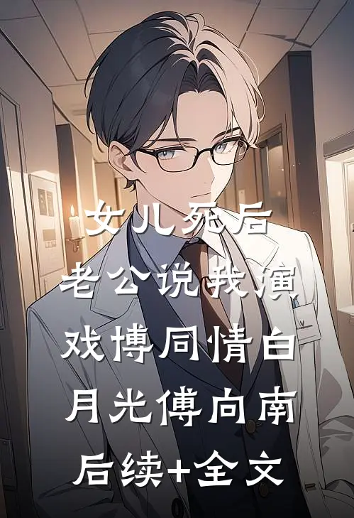 女儿死后，老公说我演戏博同情白月光傅向南后续+全文