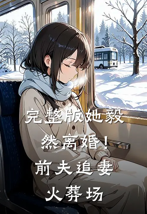 完整版她毅然离婚!前夫追妻火葬场免费阅读