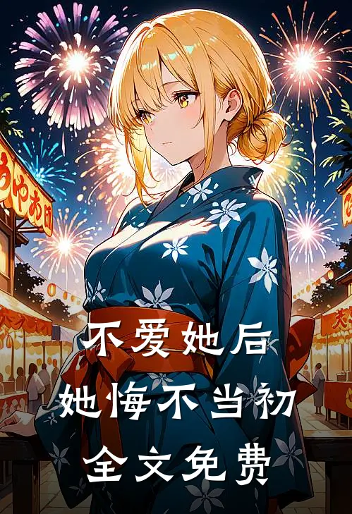 不爱她后，她悔不当初全文免费