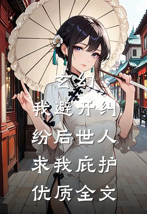 玄幻：我避开纠纷后世人求我庇护优质全文