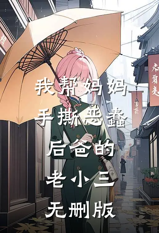 我帮妈妈手撕恶蠢后爸的老小三无删版