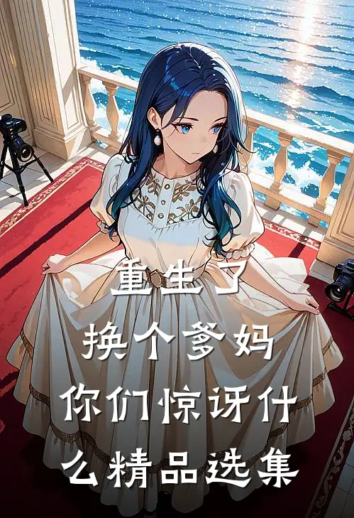 重生了，换个爹妈，你们惊讶什么精品选集