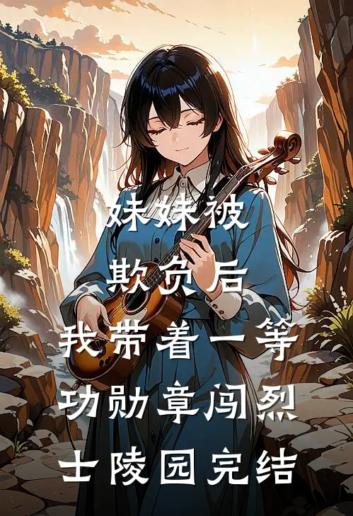 妹妹被欺负后，我带着一等功勋章闯烈士陵园完结