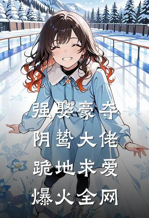 强娶豪夺,阴鸷大佬跪地求爱爆火全网阅读