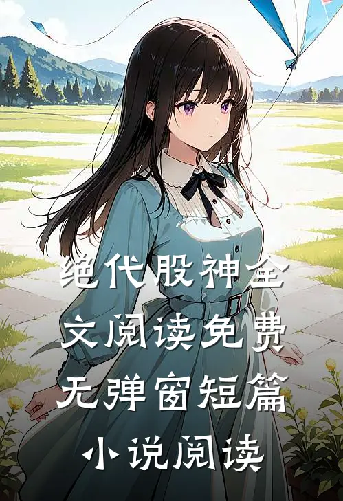 绝代股神全文阅读免费无弹窗短篇小说阅读