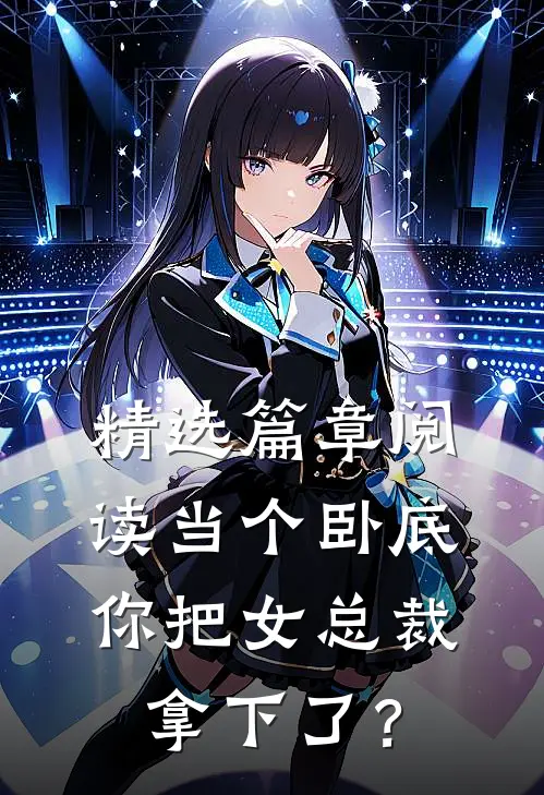 精选篇章阅读当个卧底，你把女总裁拿下了？
