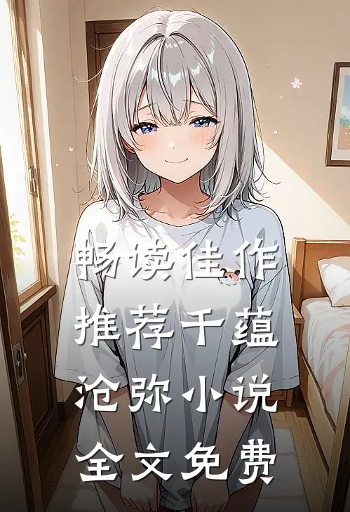 畅读佳作推荐千蕴沧弥小说全文免费