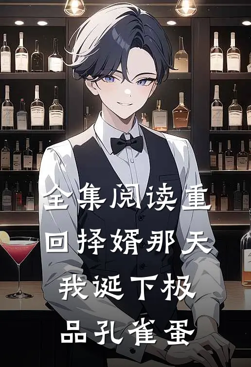 全集阅读重回择婿那天，我诞下极品孔雀蛋