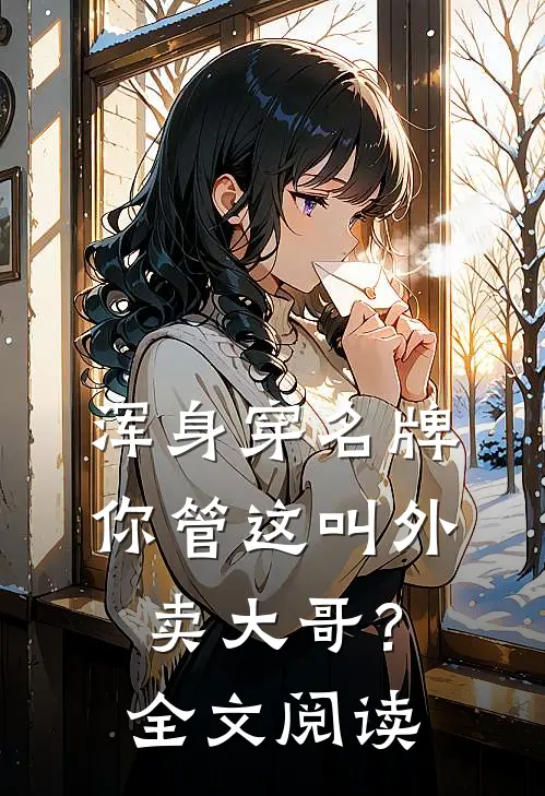 浑身穿名牌，你管这叫外卖大哥？全文阅读